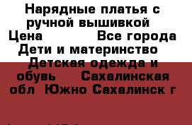 Нарядные платья с ручной вышивкой › Цена ­ 2 000 - Все города Дети и материнство » Детская одежда и обувь   . Сахалинская обл.,Южно-Сахалинск г.